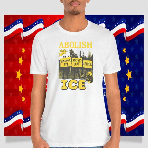 Abolish ICE Immigrants In Racists Libertad Shirt