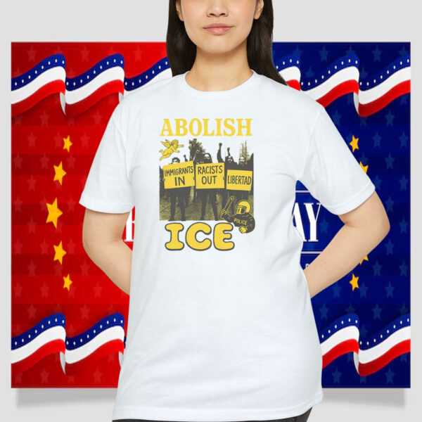 Abolish ICE Immigrants In Racists Libertad Shirt