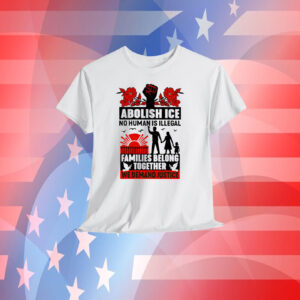 Abolish Ice No Human Is Illegal Families Belong Together We Demand Justice Shirts