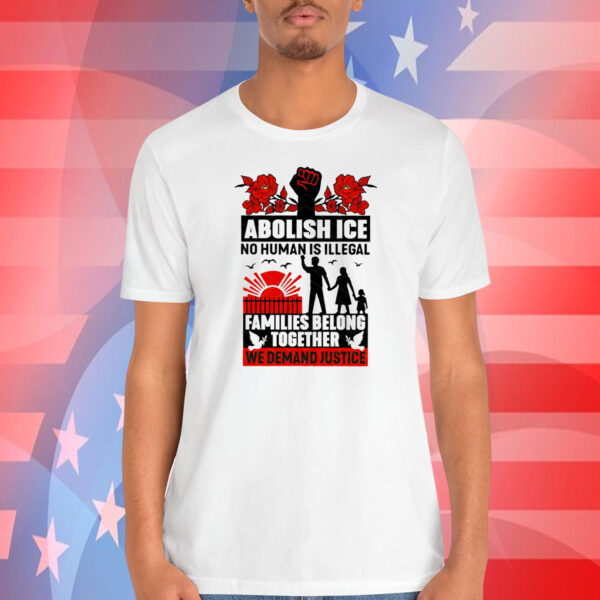 Abolish Ice No Human Is Illegal Families Belong Together We Demand Justice Shirts