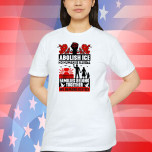 Abolish Ice No Human Is Illegal Families Belong Together We Demand Justice Shirts
