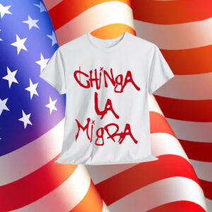 Chinga La Migra Protest Shirt