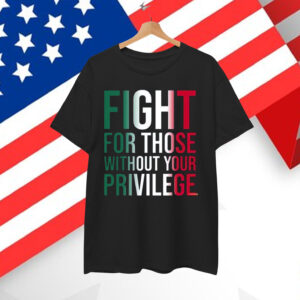 Fight For Those Without Your Privilege T-Shirt