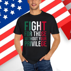 Fight For Those Without Your Privilege T-Shirt