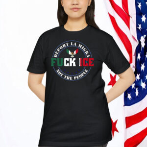 Fuck ICE, Deport La Migra, Not The People Shirt