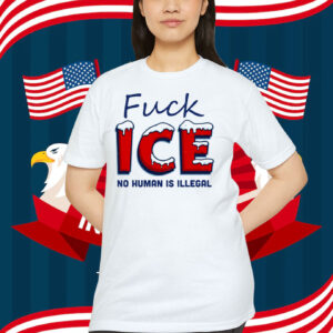 Fuck ICE No Human Is Illegal Shirt