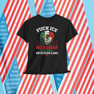 Fuck Ice No Human Is Illegal On Stolen Land Shirt