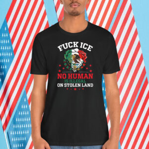 Fuck Ice No Human Is Illegal On Stolen Land Shirt
