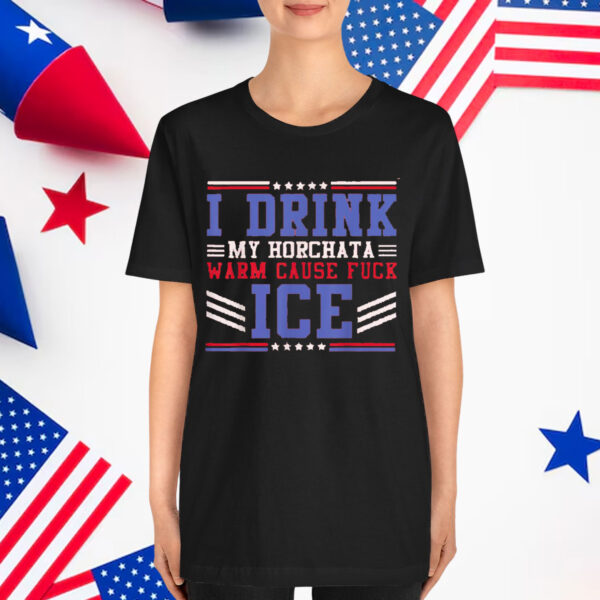 I Drink My horchata Warm Cause Fuck Ice Deportation Protest T-Shirt