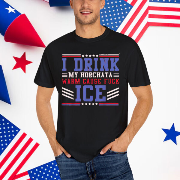 I Drink My horchata Warm Cause Fuck Ice Deportation Protest T-Shirt