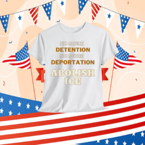 No More Detention No More Deportation Abolish ICE Shirt