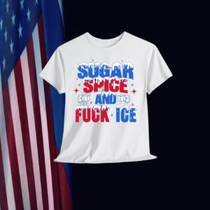 Sugar Spice and Fuck ICE Shirts
