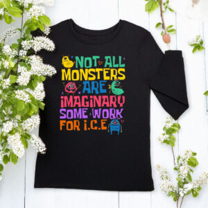 Abolish ICE Not All Monster Are Imaginary Some Work For Ice Anti Trump Long Sleeve