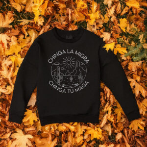 Chinga La Migra Sweatshirt - Chinga Tu MAGA