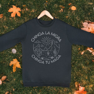 Chinga La Migra Sweatshirt - Chinga Tu MAGA
